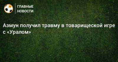 Сергей Семак - Азмун получил травму в товарищеской игре с «Уралом» - bombardir.ru