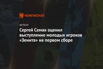 Андрей Аршавин - Сергей Семак - Сергей Семак оценил выступление молодых игроков «Зенита» на первом сборе - championat.com - Санкт-Петербург