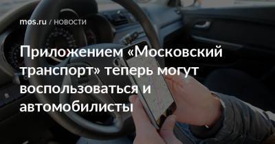 Приложением «Московский транспорт» теперь могут воспользоваться и автомобилисты - mos.ru
