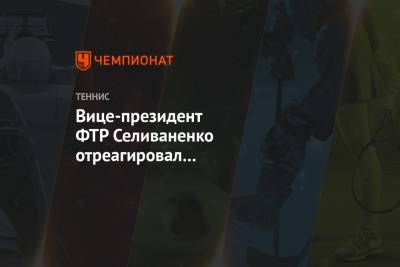 Алексей Селиваненко - Вице-президент ФТР Селиваненко отреагировал на пожизненную дисквалификацию двух россиянок - championat.com