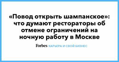 «Повод открыть шампанское»: что думают рестораторы об отмене ограничений на ночную работу в Москве - forbes.ru - Москва