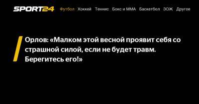 Геннадий Орлов - Орлов: "Малком этой весной проявит себя со страшной силой, если не будет травм. Берегитесь его!" - sport24.ru