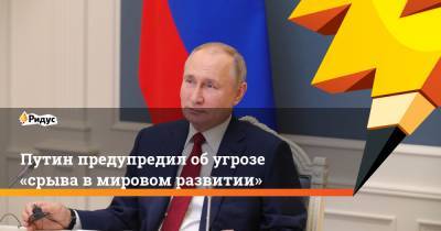 Владимир Путин - Путин предупредил обугрозе «срыва вмировом развитии» - ridus.ru
