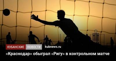 Магомед-Шапи Сулейманов - «Краснодар» обыграл «Ригу» в контрольном матче - kubnews.ru - Краснодар - Рига
