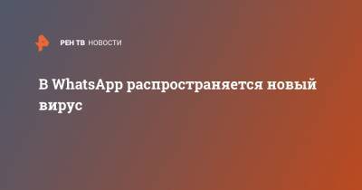 В WhatsApp распространяется новый вирус - ren.tv