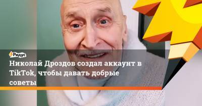 Николай Дроздов - Николай Дроздов создал аккаунт в TikTok, чтобы давать добрые советы - ridus.ru - Москва