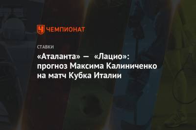 Максим Калиниченко - «Аталанта» — «Лацио»: прогноз Максима Калиниченко на матч Кубка Италии - championat.com