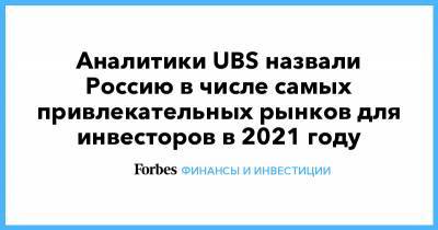Аналитики UBS назвали Россию в числе самых привлекательных рынков для инвесторов в 2021 году - forbes.ru
