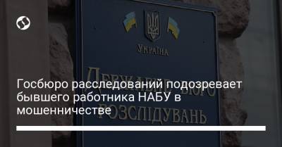 Госбюро расследований подозревает бывшего работника НАБУ в мошенничестве - liga.net - Киев - Полтавская обл.