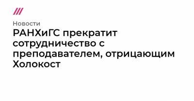 РАНХиГС прекратит сотрудничество c преподавателем, отрицающим Холокост - tvrain.ru - Ленинградская обл. - Санкт-Петербург