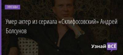 Кирилл Серебренников - Умер актер из сериала «Склифосовский» Андрей Болсунов - skuke.net - Москва - Одесса