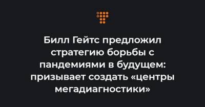 Вильям Гейтс - Билл Гейтс предложил стратегию борьбы с пандемиями в будущем: призывает создать «центры мегадиагностики» - hromadske.ua