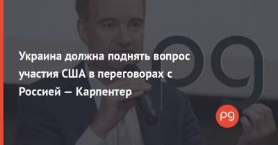 Джо Байден - Украина должна поднять вопрос участия США в переговорах с Россией — Карпентер - thepage.ua - Россия - США - Украина - Минск