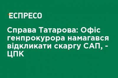 Ирина Венедиктова - Дело Татарова: Офис генпрокурора пытался отозвать жалобу САП, - ЦПК - ru.espreso.tv