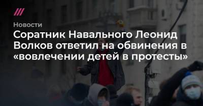 Леонид Волков - Соратник Навального Леонид Волков ответил на обвинения в вовлечении детей в протесты - skuke.net
