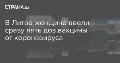В Литве женщине ввели сразу пять доз вакцины от коронавируса - strana.ua - Литва