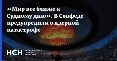 Владимир Путин - Андрей Климов - «Мир все ближе к Судному дню». В Совфеде предупредили о ядерной катастрофе - nsn.fm