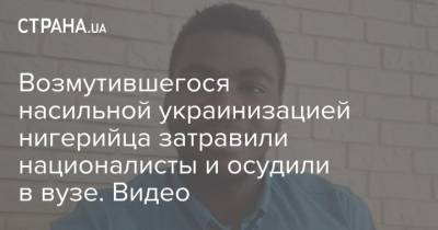 Возмутившегося насильной украинизацией нигерийца затравили националисты и осудили в вузе. Видео - strana.ua - Запорожье