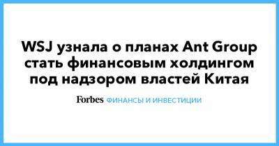 Джек Ма - WSJ узнала о планах Ant Group стать финансовым холдингом под надзором властей Китая - forbes.ru