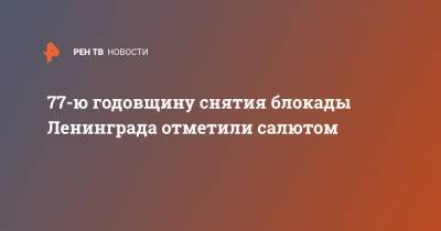 77-ю годовщину снятия блокады Ленинграда отметили салютом - ren.tv - Москва - Санкт-Петербург
