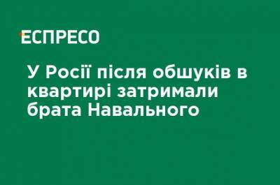 В России после обысков в квартире задержали брата Навального - ru.espreso.tv - Россия