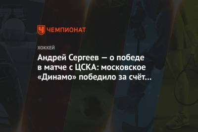 Андрей Сергеев - Андрей Сергеев — о победе в матче с ЦСКА: московское «Динамо» победило за счёт настроя - championat.com - Москва