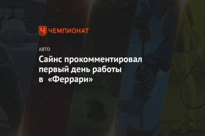 Сайнс прокомментировал первый день работы в «Феррари» - championat.com