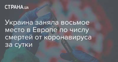 Украина заняла восьмое место в Европе по числу смертей от коронавируса за сутки - strana.ua - Европа