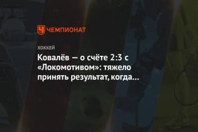 Алексей Ковалев - Ковалёв — о счёте 2:3 с «Локомотивом»: тяжело принять результат, когда так хорошо играешь - championat.com
