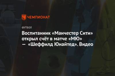 Ульяна-Гуннар Сульшера - Воспитанник «Манчестер Сити» открыл счёт в матче «МЮ» — «Шеффилд Юнайтед». Видео - championat.com