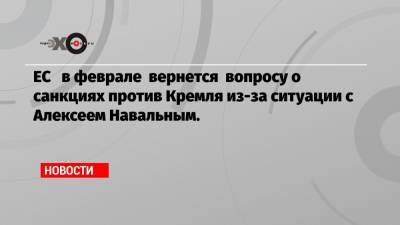 Алексей Навальный - Никос Дендиас - ЕС в феврале вернется вопросу о санкциях против Кремля из-за ситуации с Алексеем Навальным. - echo.msk.ru - Греция