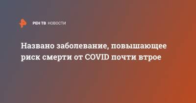 Названо заболевание, повышающее риск смерти от COVID почти втрое - ren.tv - Нью-Йорк