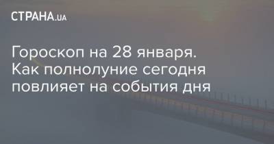 Гороскоп на 28 января. Как полнолуние сегодня повлияет на события дня - strana.ua