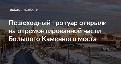 Петр Бирюков - Пешеходный тротуар открыли на отремонтированной части Большого Каменного моста - mos.ru - Москва - Строительство