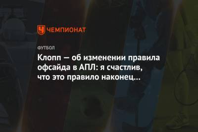 Юрген Клопп - Клопп — об изменении правила офсайда в АПЛ: я счастлив, что это правило наконец изменили - championat.com - Англия