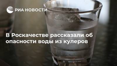 В Роскачестве рассказали об опасности воды из кулеров - ria.ru - Москва - Россия