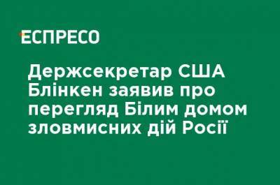 Алексей Навальный - Энтони Блинкен - Госсекретарь США Блинкен заявил о пересмотре Белым домом злонамеренных действий России - ru.espreso.tv - США - Афганистан