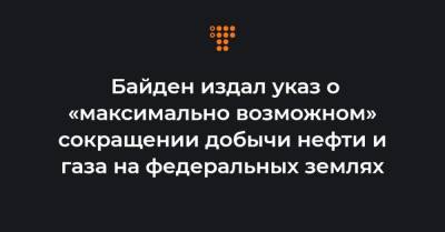 Байден издал указ о «максимально возможном» сокращении добычи нефти и газа на федеральных землях - hromadske.ua - США