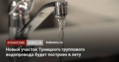 Новый участок Троицкого группового водопровода будет построен в лету - kubnews.ru - Краснодарский край - Новороссийск - Крымск - Строительство