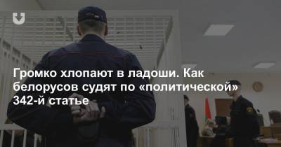 Громко хлопают в ладоши. Как белорусов судят по «политической» 342-й статье - news.tut.by - Белоруссия - Следственный Комитет