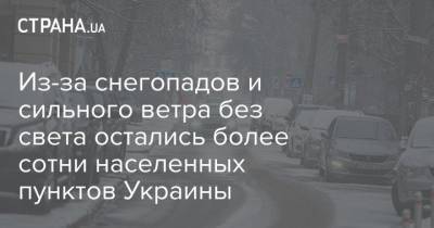Из-за снегопадов и сильного ветра без света остались более сотни населенных пунктов Украины - strana.ua - Киев