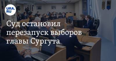 Суд остановил перезапуск выборов главы Сургута - ura.news - Сургут