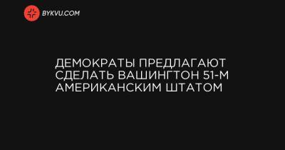 Нэнси Пелоси - Демократы предлагают сделать Вашингтон 51-м американским штатом - bykvu.com - Вашингтон - Колумбия