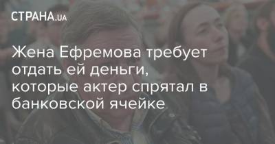 Дарья Белоусова - Жена Ефремова требует отдать ей деньги, которые актер спрятал в банковской ячейке - strana.ua - Белгород