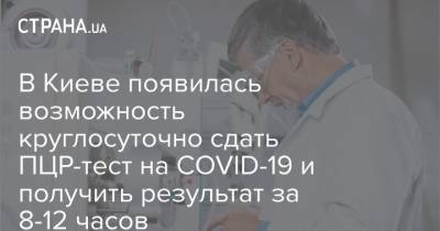 В Киеве появилась возможность круглосуточно сдать ПЦР-тест на COVID-19 и получить результат за 8-12 часов - strana.ua - Украина - Киев - Голосеевск