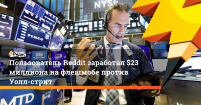 Пользователь Reddit заработал $23 миллиона на флешмобе против Уолл-стрит - ridus.ru