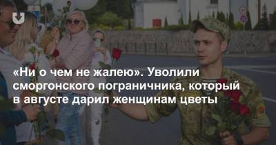 Алексей Навальный - «Ни о чем не жалею». Уволили сморгонского пограничника, который в августе дарил женщинам цветы - news.tut.by