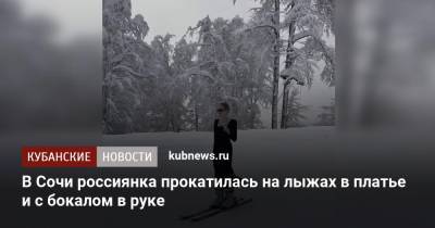 В Сочи россиянка прокатилась на лыжах в платье и с бокалом в руке - kubnews.ru - Сочи