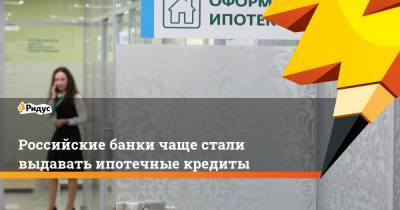 Российские банки чаще стали выдавать ипотечные кредиты - ridus.ru - респ. Чувашия - Алтайский край - Приморье край