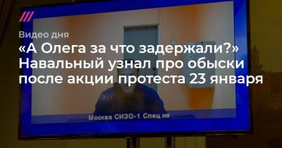 «А Олега за что задержали?» Навальный узнал про обыски после акции 23 января - tvrain.ru - Москва